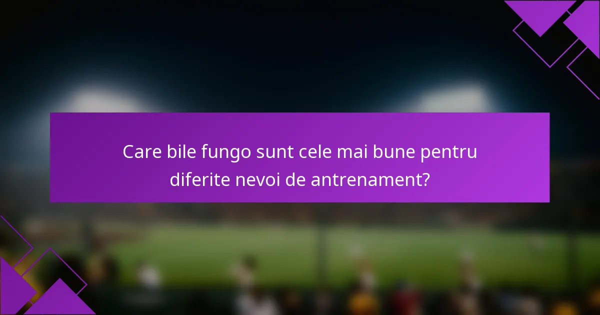 Care bile fungo sunt cele mai bune pentru diferite nevoi de antrenament?