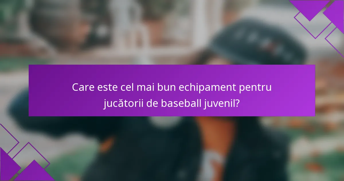 Care este cel mai bun echipament pentru jucătorii de baseball juvenil?