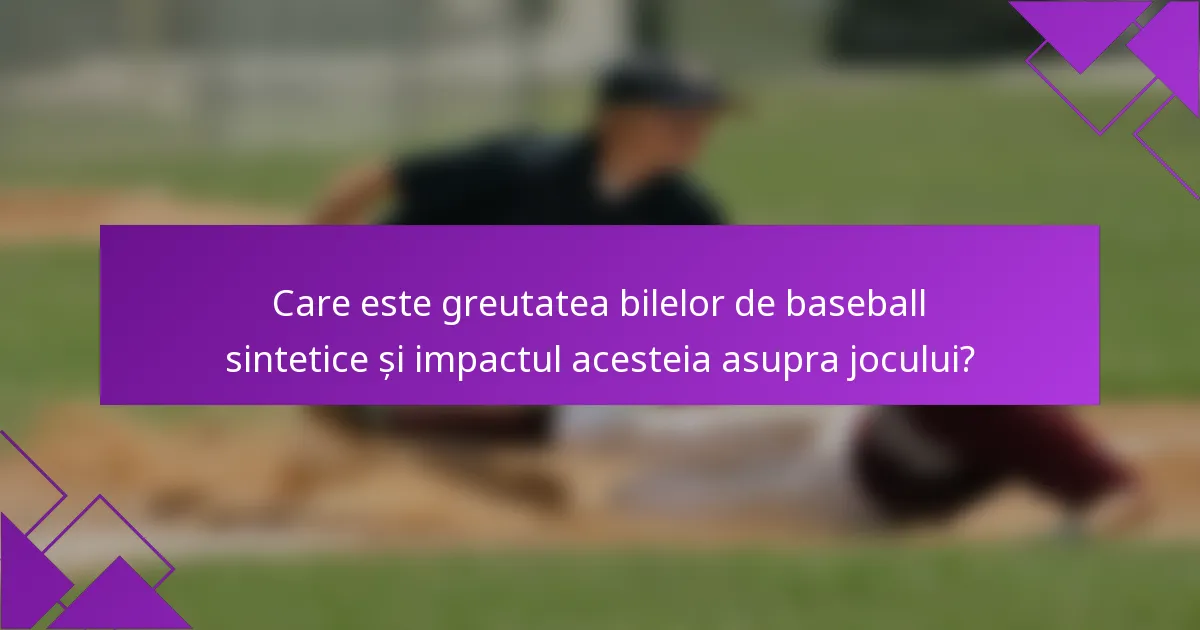 Care este greutatea bilelor de baseball sintetice și impactul acesteia asupra jocului?