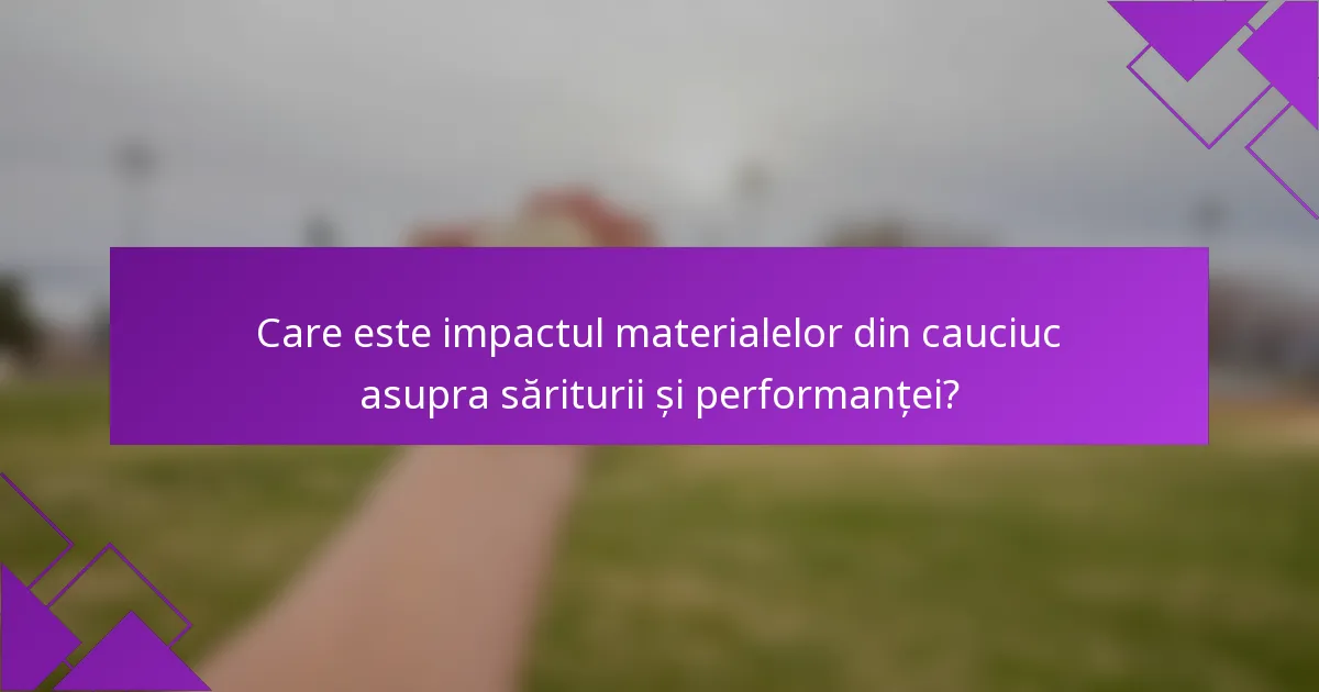 Care este impactul materialelor din cauciuc asupra săriturii și performanței?