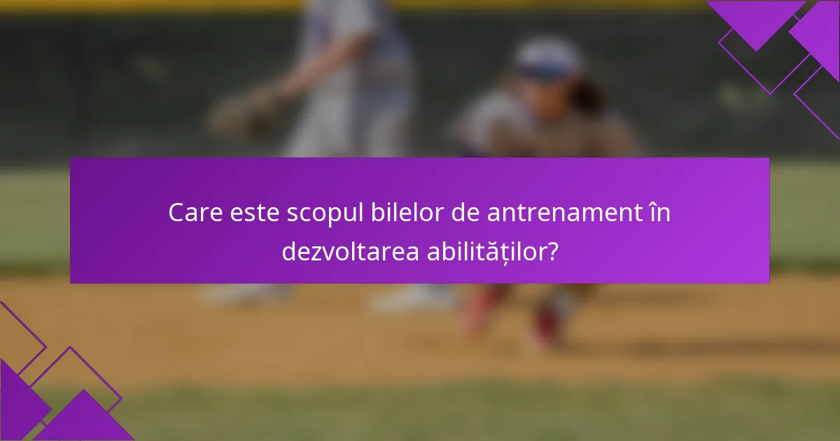 Care este scopul bilelor de antrenament în dezvoltarea abilităților?