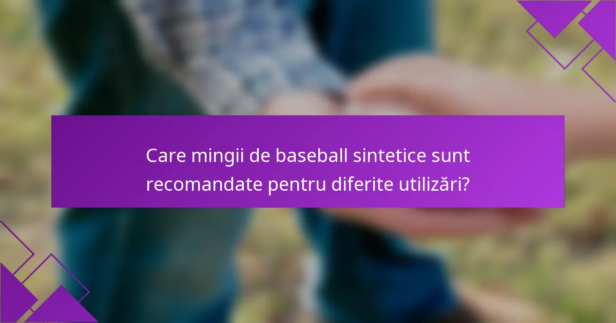 Care mingii de baseball sintetice sunt recomandate pentru diferite utilizări?