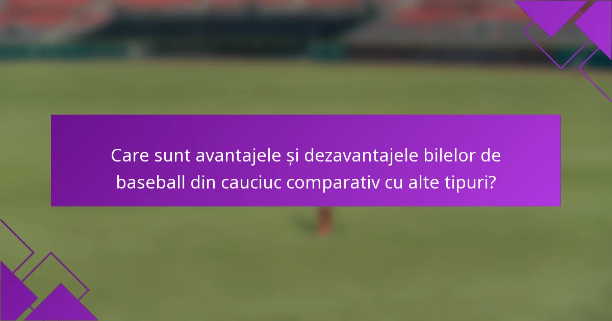 Care sunt avantajele și dezavantajele bilelor de baseball din cauciuc comparativ cu alte tipuri?
