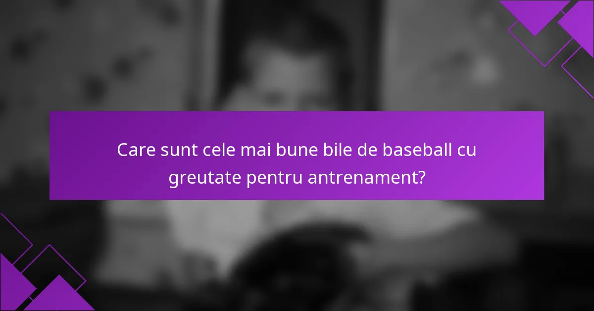 Care sunt cele mai bune bile de baseball cu greutate pentru antrenament?