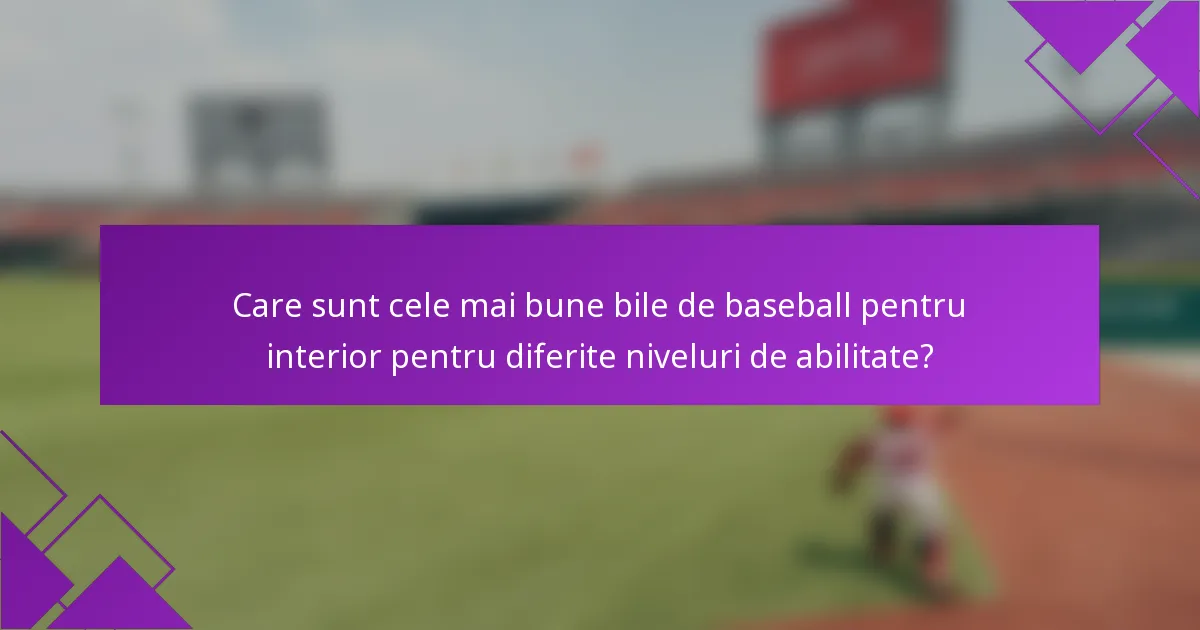Care sunt cele mai bune bile de baseball pentru interior pentru diferite niveluri de abilitate?