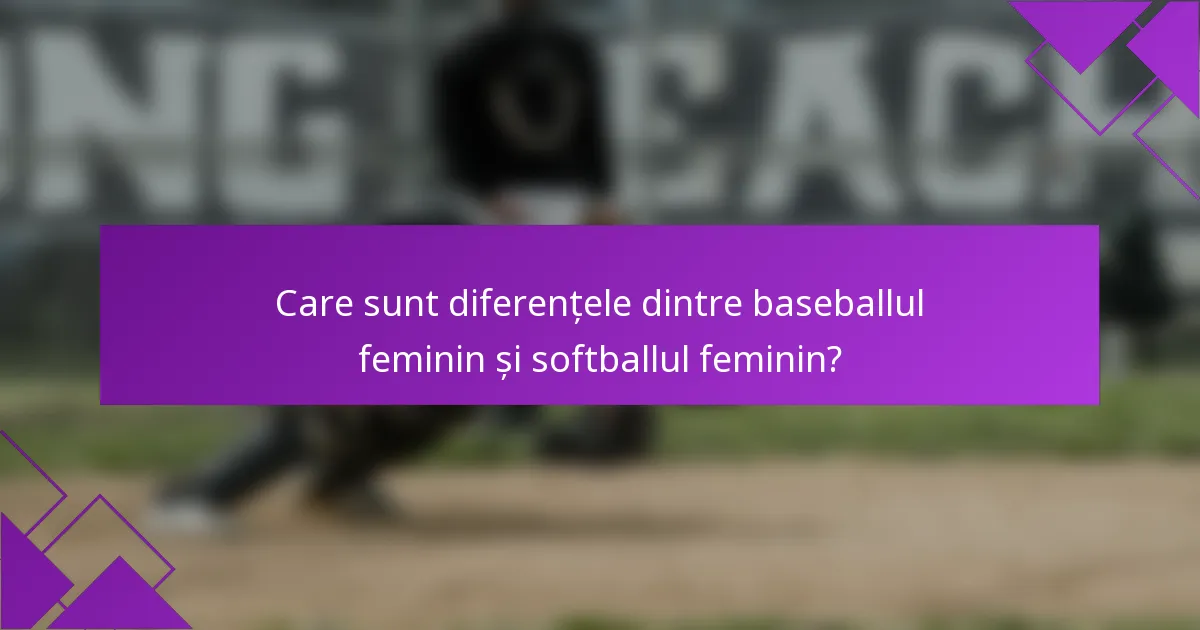Care sunt diferențele dintre baseballul feminin și softballul feminin?