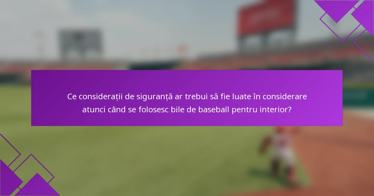 Ce considerații de siguranță ar trebui să fie luate în considerare atunci când se folosesc bile de baseball pentru interior?