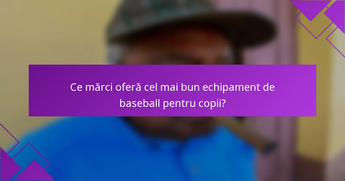 Ce mărci oferă cel mai bun echipament de baseball pentru copii?