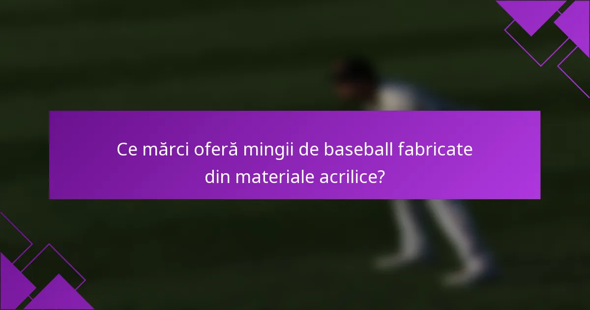 Ce mărci oferă mingii de baseball fabricate din materiale acrilice?