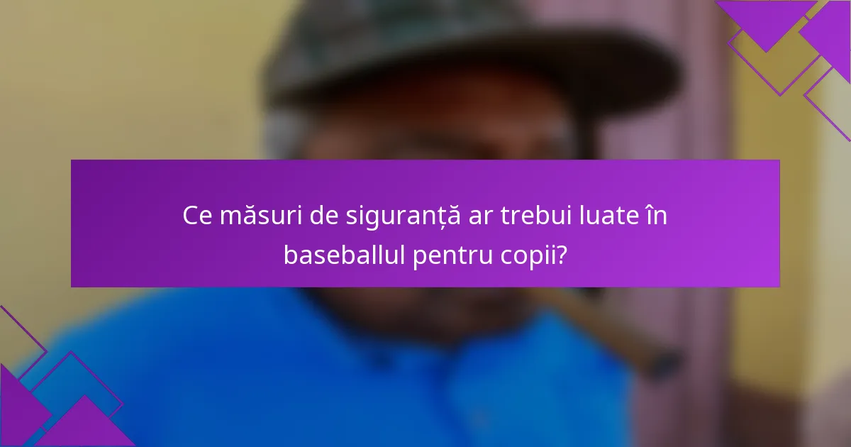 Ce măsuri de siguranță ar trebui luate în baseballul pentru copii?