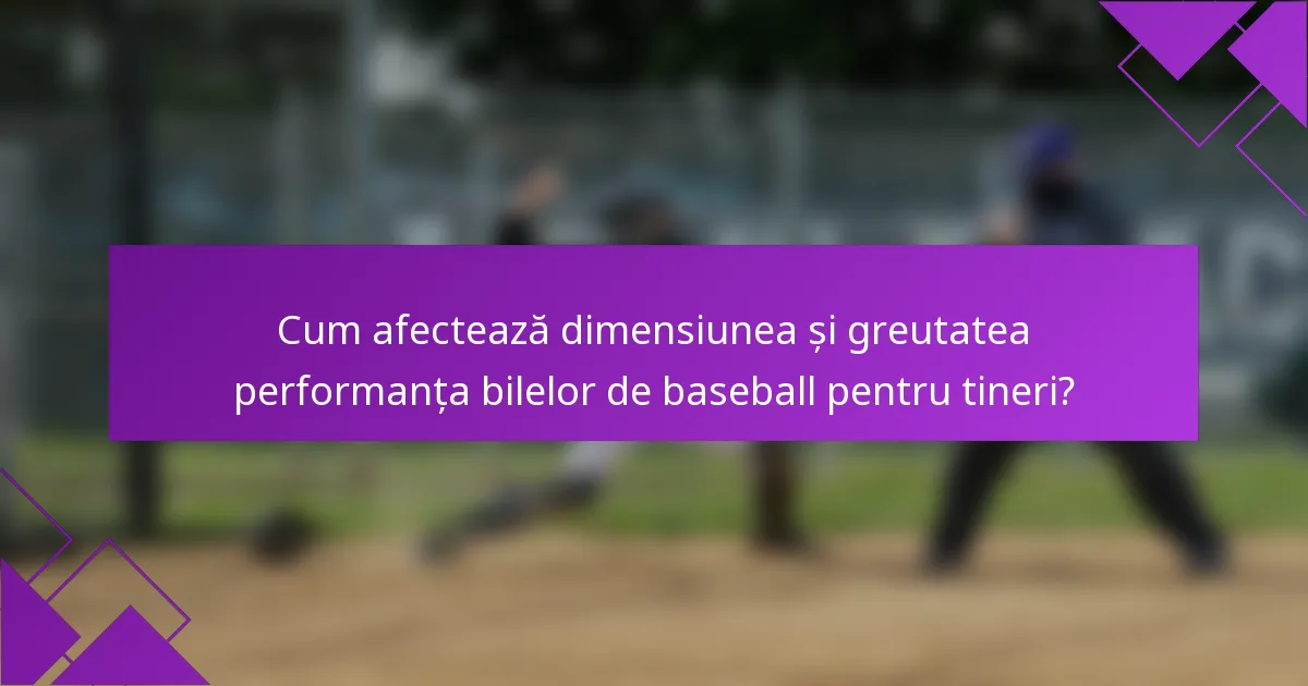 Cum afectează dimensiunea și greutatea performanța bilelor de baseball pentru tineri?