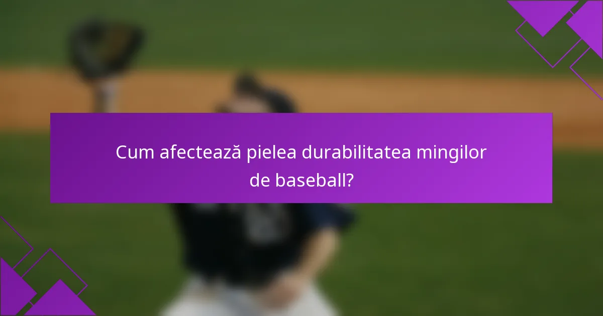 Cum afectează pielea durabilitatea mingilor de baseball?