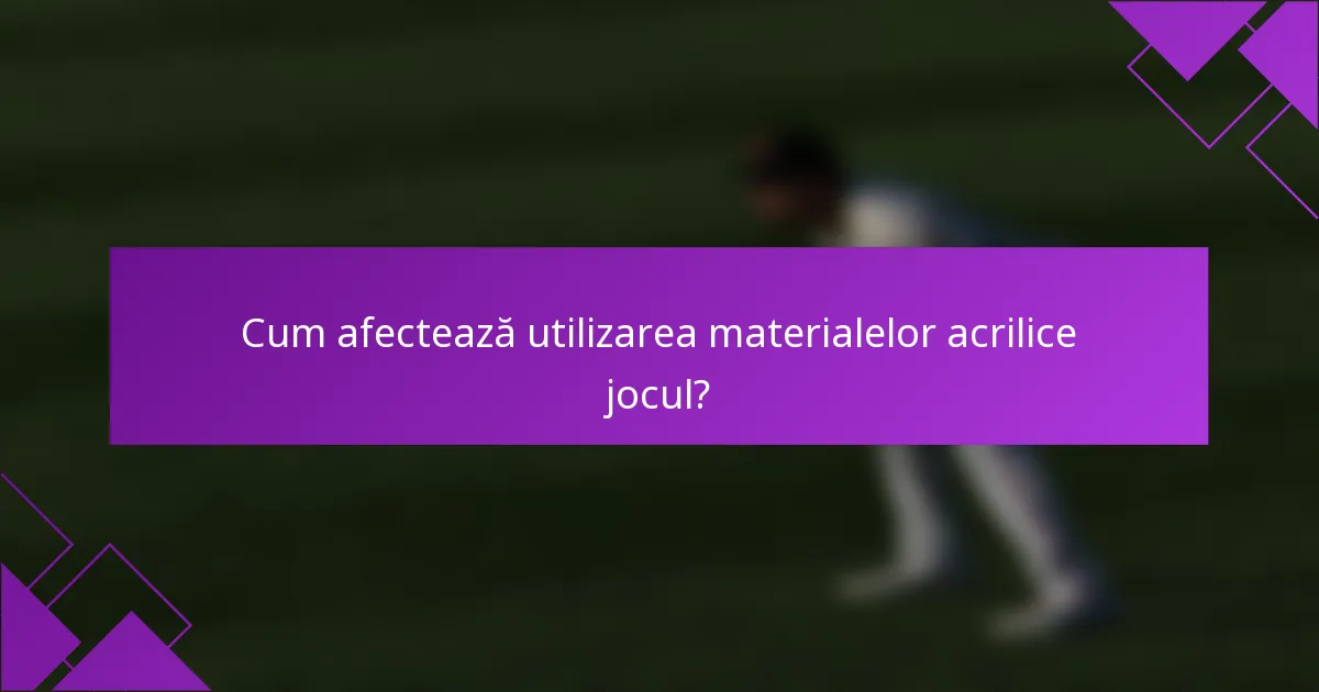 Cum afectează utilizarea materialelor acrilice jocul?