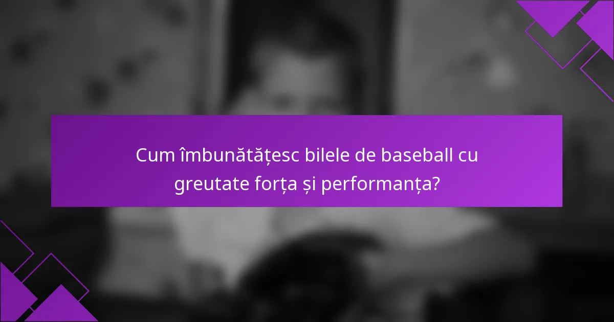 Cum îmbunătățesc bilele de baseball cu greutate forța și performanța?