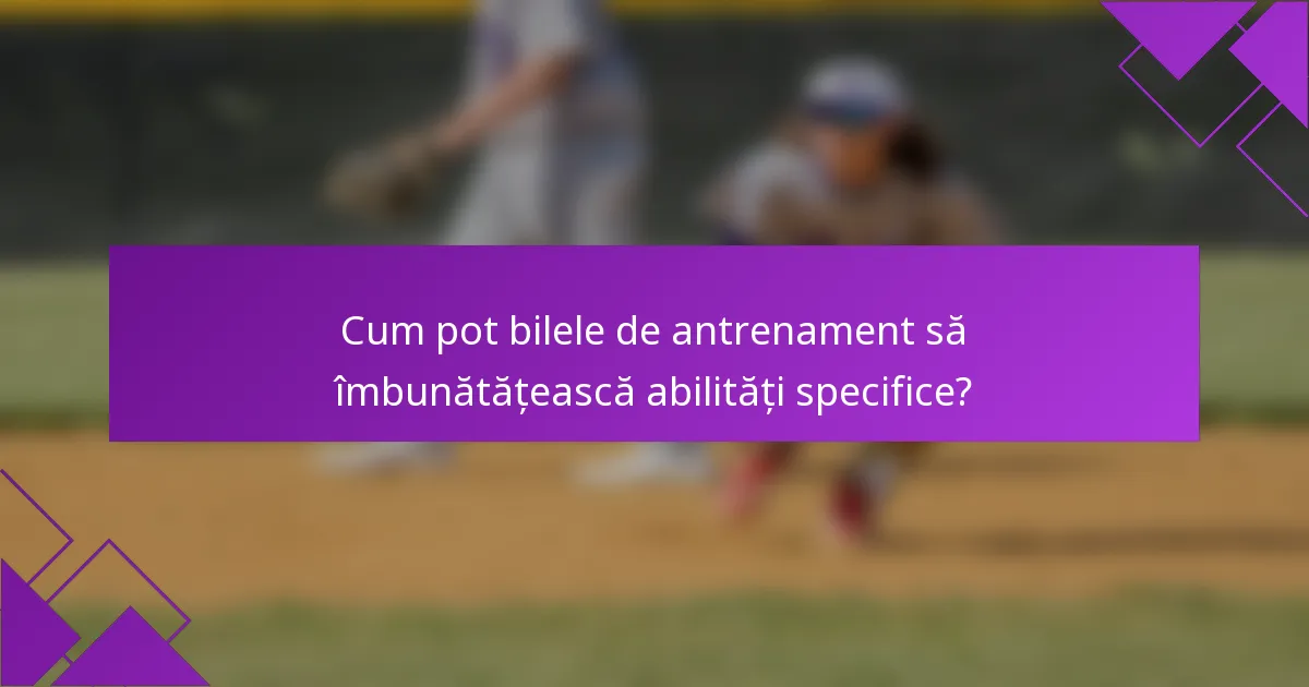 Cum pot bilele de antrenament să îmbunătățească abilități specifice?