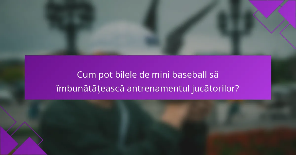 Cum pot bilele de mini baseball să îmbunătățească antrenamentul jucătorilor?