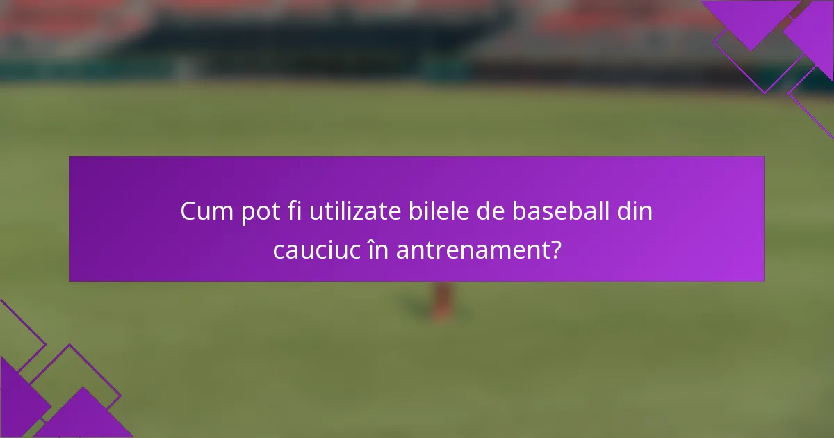 Cum pot fi utilizate bilele de baseball din cauciuc în antrenament?