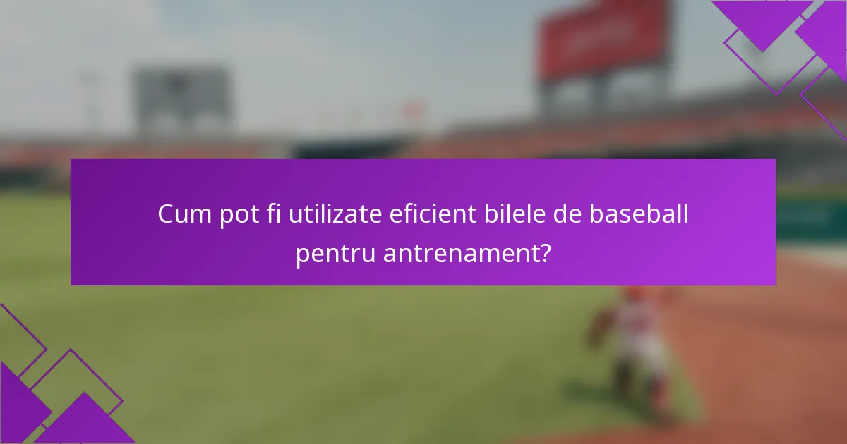 Cum pot fi utilizate eficient bilele de baseball pentru antrenament?