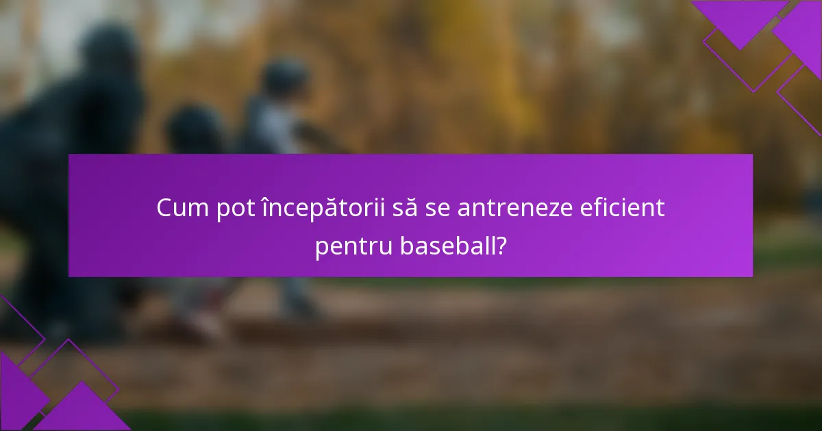 Cum pot începătorii să se antreneze eficient pentru baseball?