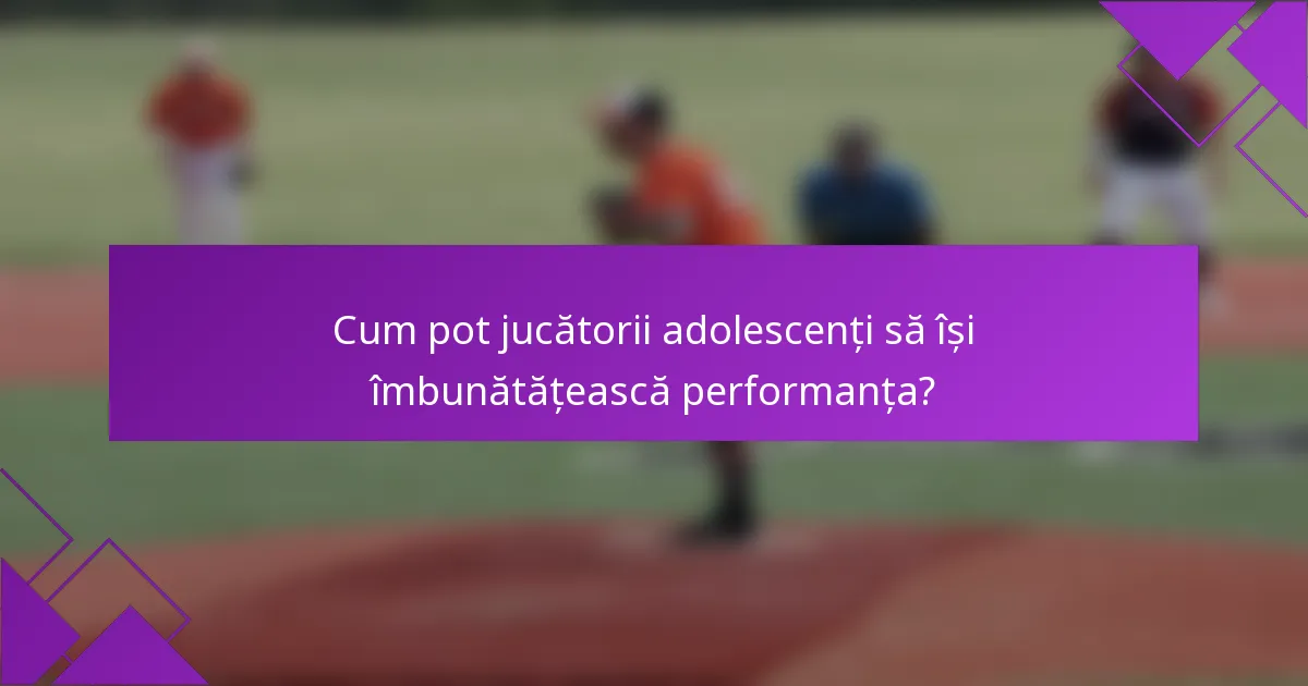 Cum pot jucătorii adolescenți să își îmbunătățească performanța?