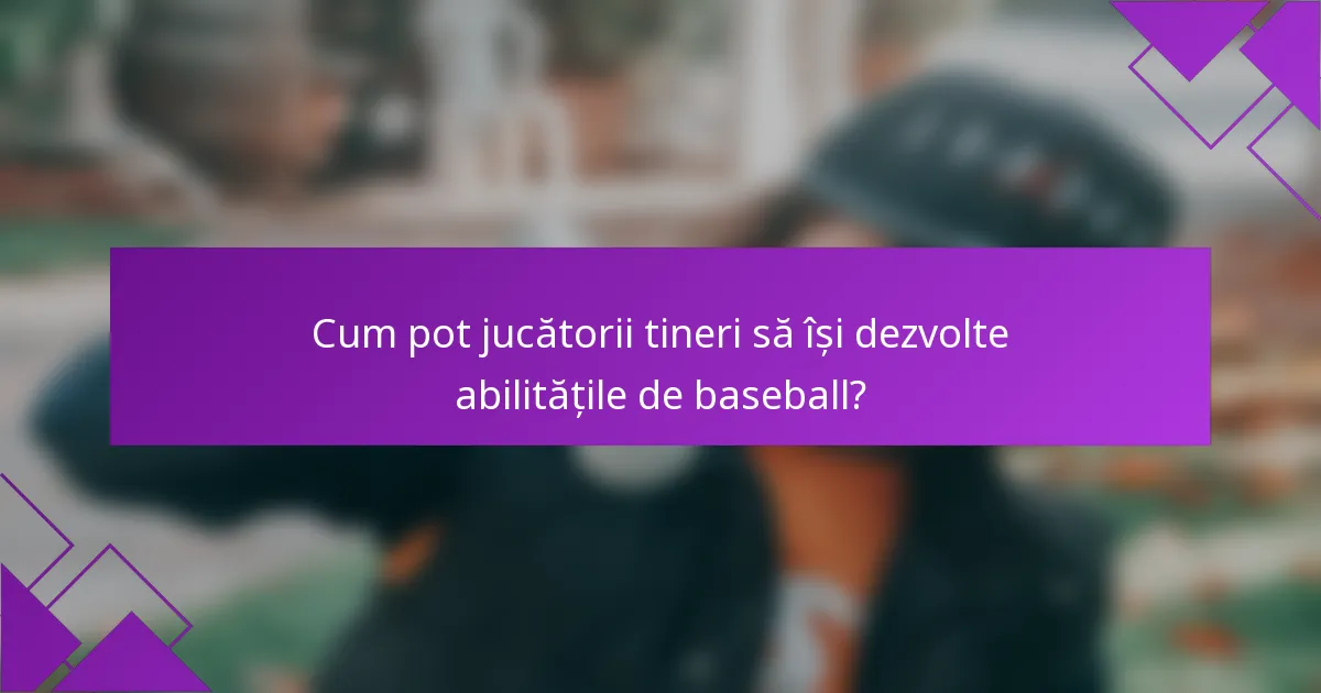 Cum pot jucătorii tineri să își dezvolte abilitățile de baseball?