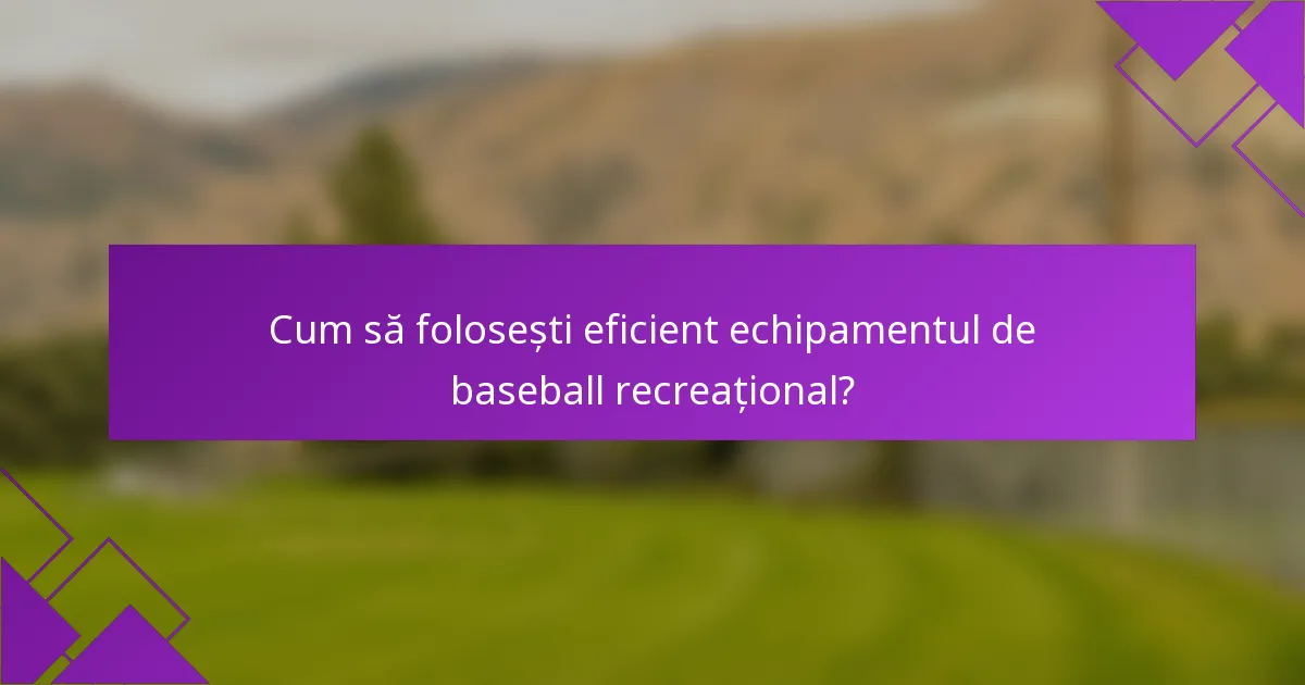 Cum să folosești eficient echipamentul de baseball recreațional?