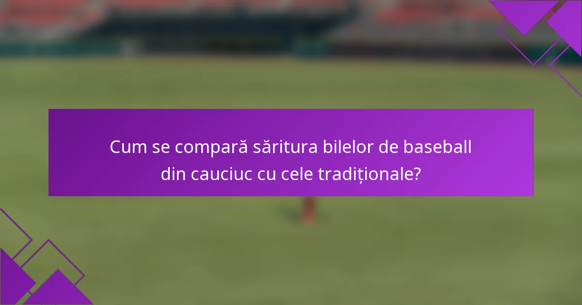 Cum se compară săritura bilelor de baseball din cauciuc cu cele tradiționale?