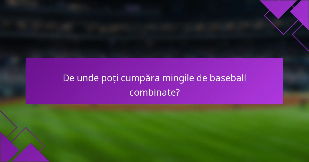 De unde poți cumpăra mingile de baseball combinate?